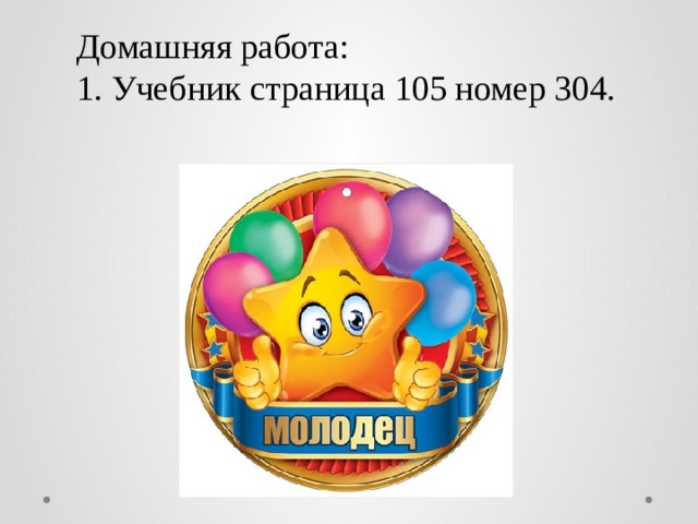 Домашняя работа: 1. Учебник страница 105 номер 304. 