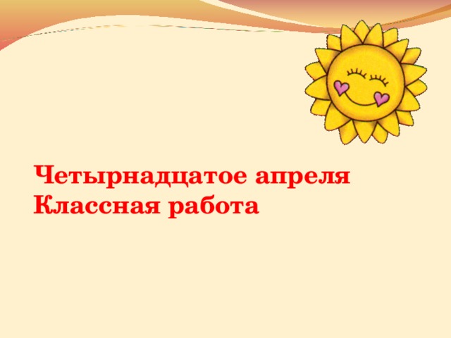 Четырнадцатое апреля Классная работа   