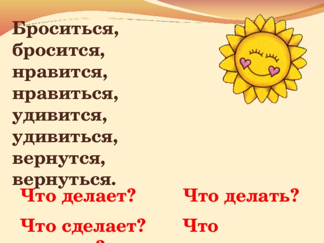 Броситься, бросится, нравится, нравиться, удивится, удивиться, вернутся, вернуться. Что делает? Что делать?  Что сделает? Что сделать? 