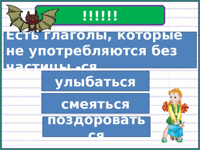 !!!!!! Есть глаголы, которые не употребляются без частицы -ся улыбаться смеяться поздороваться 