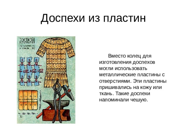 Доспехи из пластин  Вместо колец для изготовления доспехов могли использовать металлические пластины с отверстиями. Эти пластины пришивались на кожу или ткань. Такие доспехи напоминали чешую. 