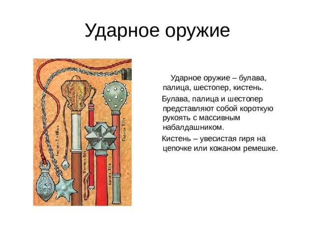 Ударное оружие  Ударное оружие – булава, палица, шестопер, кистень.  Булава, палица и шестопер представляют собой короткую рукоять с массивным набалдашником.  Кистень – увесистая гиря на цепочке или кожаном ремешке. 