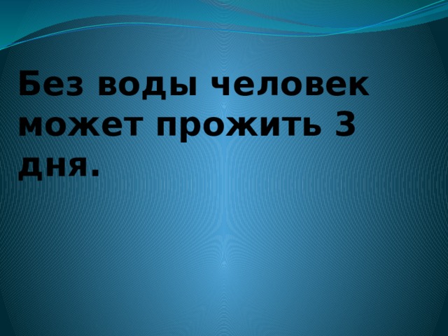 Без воды человек может прожить 3 дня. 