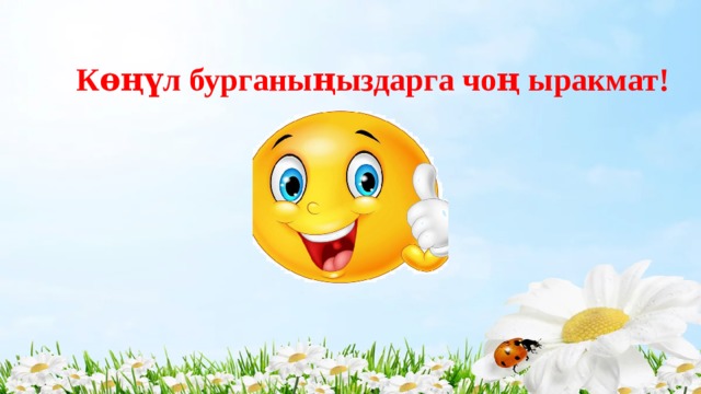 Кɵңүл бурганыңыздарга чоң ыракмат! 
