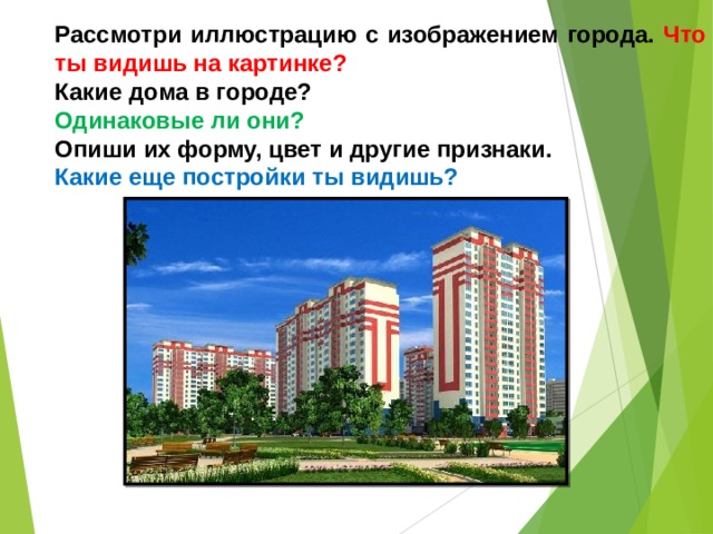 Рассмотри иллюстрацию с изображением города. Что ты видишь на картинке? Какие дома в городе? Одинаковые ли они? Опиши их форму, цвет и другие признаки. Какие еще постройки ты видишь? 