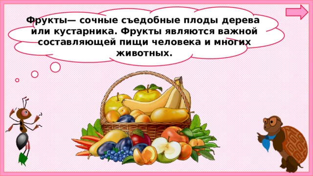 Фрукты— сочные съедобные плоды дерева или кустарника. Фрукты являются важной составляющей пищи человека и многих животных. 