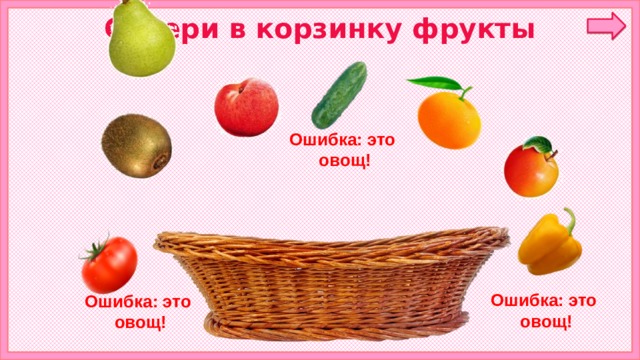 Собери в корзинку фрукты Ошибка: это овощ! корзинка Ошибка: это овощ! Ошибка: это овощ! 6 