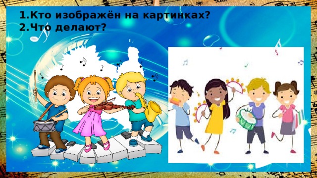 1.Кто изображён на картинках?  2.Что делают? 