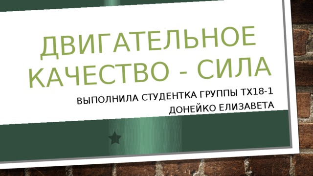 Двигательное качество - сила Выполнила студентка группы ТХ18-1 Донейко Елизавета 