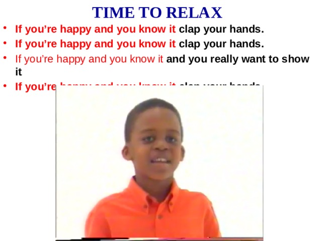 TIME TO RELAX If you’re happy and you know it clap your hands. If you’re happy and you know it clap your hands. If you’re happy and you know it and you really want to show it If you’re happy and you know it clap your hands. 