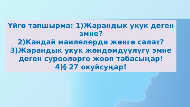 Үйгө тапшырма: 1)Жарандык укук деген эмне?  2)Кандай маилелерди жөнгө салат?  3)Жарандык укук жөндөмдүүлүгү эмне деген суроолорго жооп табасыңар!  4)§ 27 окуйсуңар! 