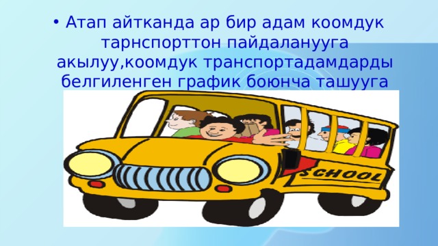 Атап айтканда ар бир адам коомдук тарнспорттон пайдаланууга акылуу,коомдук транспортадамдарды белгиленген график боюнча ташууга милдетт \\. 