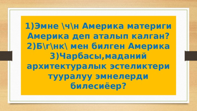 1)Эмне \ч\н Америка материги Америка деп аталып калган?  2)Б\г\нк\ мен билген Америка  3)Чарбасы,маданий архитектуралык эстеликтери тууралуу эмнелерди билесиёер? 