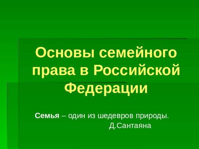 Основы семейного права в Российской Федерации  Семья – один из шедевров природы.  Д.Сантаяна 