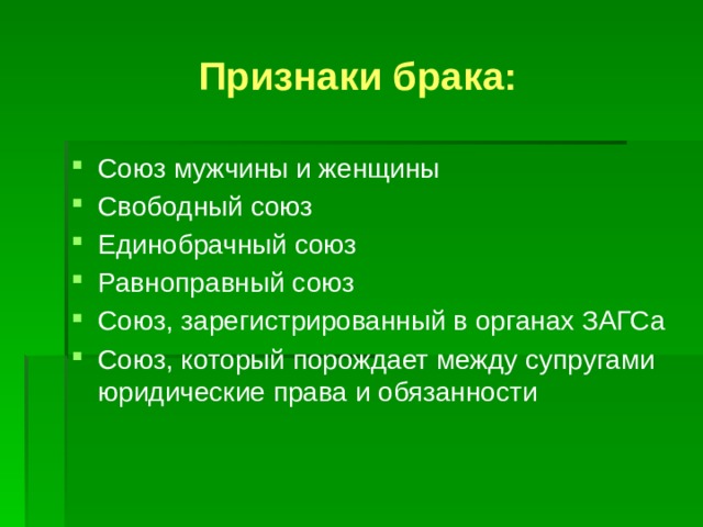 Признаки брака: Союз мужчины и женщины Свободный союз Единобрачный союз Равноправный союз Союз, зарегистрированный в органах ЗАГСа Союз, который порождает между супругами юридические права и обязанности 