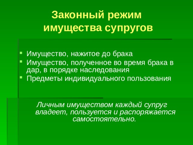 Законный режим  имущества супругов Имущество, нажитое до брака Имущество, полученное во время брака в дар, в порядке наследования Предметы индивидуального пользования  Личным имуществом каждый супруг владеет, пользуется и распоряжается самостоятельно. 