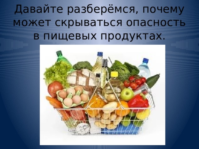 Давайте разберёмся, почему может скрываться опасность в пищевых продуктах. 