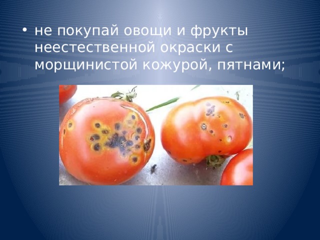 не покупай овощи и фрукты неестественной окраски с морщинистой кожурой, пятнами; 