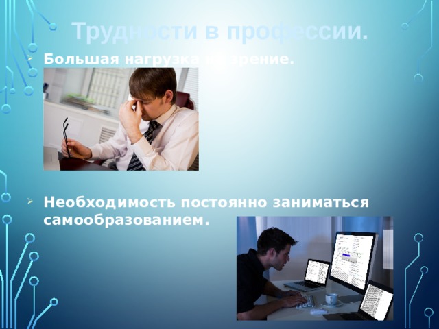 Трудности в профессии.   Большая нагрузка на зрение. Необходимость постоянно заниматься самообразованием. 