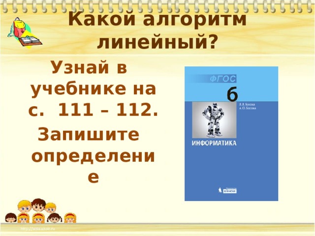 Какой алгоритм линейный? Узнай в учебнике на с. 111 – 112. Запишите определение 