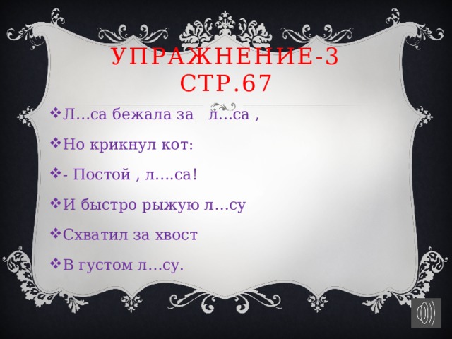 Упражнение-3 стр.67 Л…са бежала за л…са , Но крикнул кот: - Постой , л….са! И быстро рыжую л…су Схватил за хвост В густом л…су. 