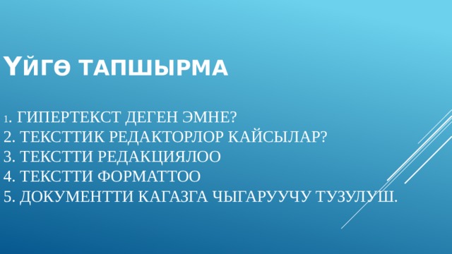 Ү йгө тапшырма   1 . Гипертекст деген эмне?  2. Тексттик редакторлор кайсылар?  3. Текстти редакциялоо  4. Текстти форматтоо  5. Документти кагазга чыгаруучу тузулуш. 