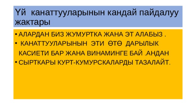 Үй канаттууларынын кандай пайдалуу жактары АЛАРДАН БИЗ ЖУМУРТКА ЖАНА ЭТ АЛАБЫЗ .  КАНАТТУУЛАРЫНЫН ЭТИ ӨТӨ ДАРЫЛЫК  КАСИЕТИ БАР ЖАНА ВИНАМИНГЕ БАЙ . АНДАН СЫРТКАРЫ КУРТ-КУМУРСКАЛАРДЫ ТАЗАЛАЙТ . 
