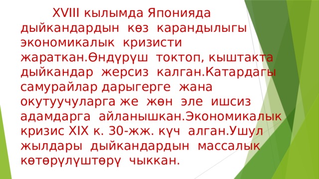 XVIII кылымда Японияда дыйкандардын көз карандылыгы экономикалык кризисти жараткан.Өндүрүш токтоп, кыштакта дыйкандар жерсиз калган.Катардагы самурайлар дарыгерге жана окутуучуларга же жөн эле ишсиз адамдарга айланышкан.Экономикалык кризис XIX к. 30-жж. күч алган.Ушул жылдары дыйкандардын массалык көтөрүлүштөрү чыккан. 