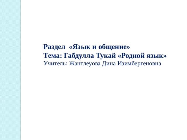 Раздел «Язык и общение» Тема: Габдулла Тукай «Родной язык» Учитель: Жантлеуова Дина Изимбергеновна 