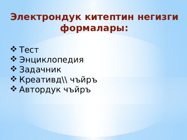 Электрондук китептин негизги формалары:  Тест Энциклопедия Задачник Креативд\\ чъйръ Автордук чъйръ 