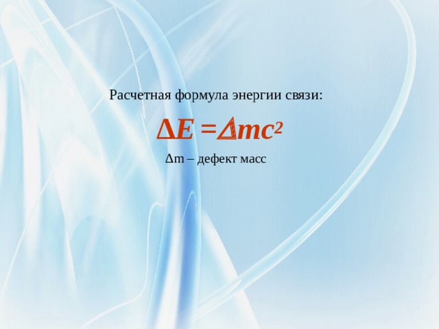 Расчетная формула энергии связи: ∆ E  =  mc 2 ∆ m – дефект масс 