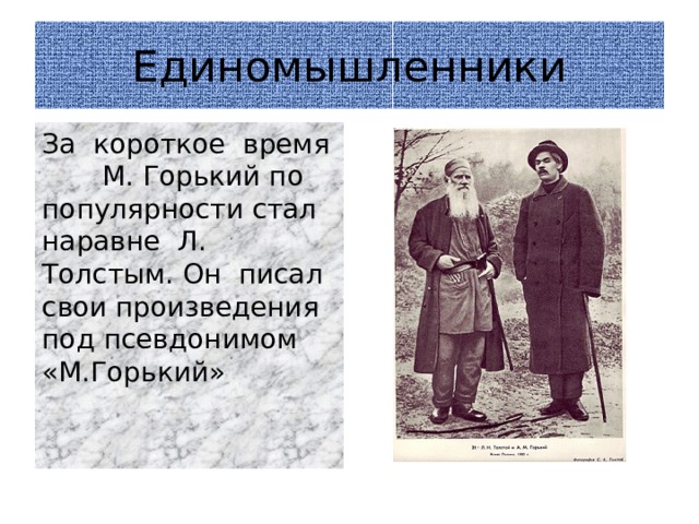 Единомышленники За короткое время М. Горький по популярности стал наравне Л. Толстым. Он писал свои произведения под псевдонимом «М.Горький» 