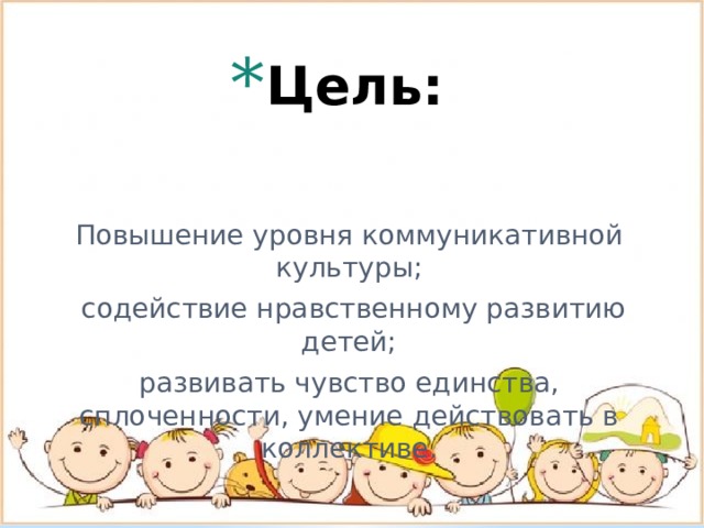 Цель:     Повышение уровня коммуникативной культуры;  содействие нравственному развитию детей; развивать чувство единства, сплоченности, умение действовать в коллективе. 