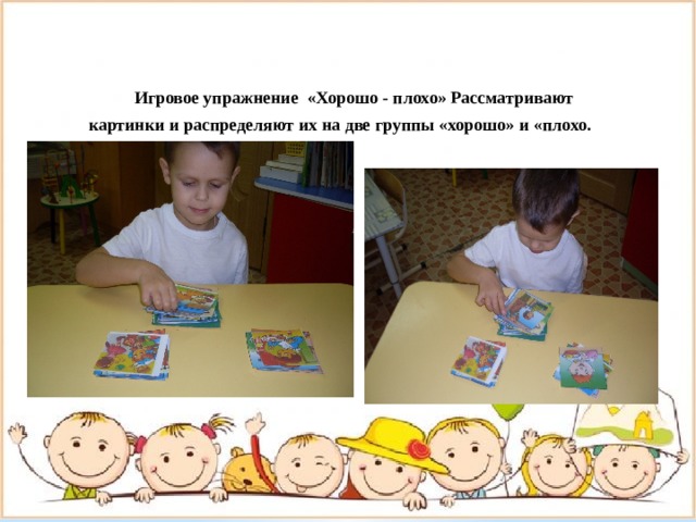    Игровое упражнение «Хорошо - плохо» Рассматривают картинки и распределяют их на две группы «хорошо» и «плохо.    