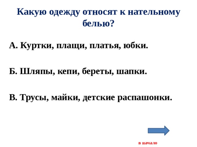 Какую одежду относят к нательному белью? А. Куртки, плащи, платья, юбки.  Б. Шляпы, кепи, береты, шапки.  В. Трусы, майки, детские распашонки.     в начало 