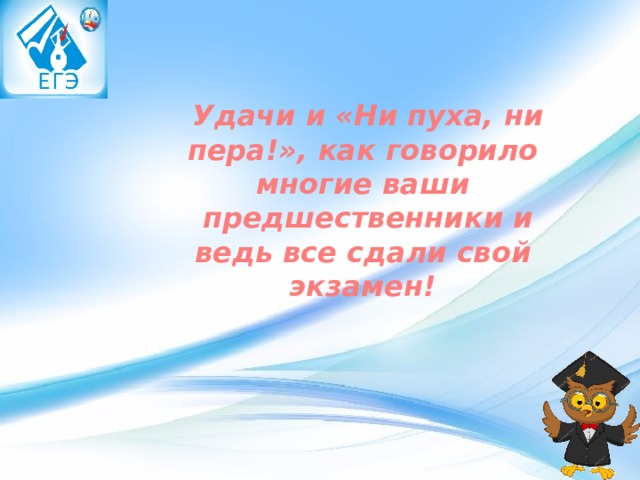   Удачи и «Ни пуха, ни пера!», как говорило многие ваши  предшественники и ведь все сдали свой экзамен! 