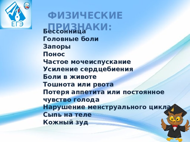 Физические признаки: Бессонница  Головные боли  Запоры  Понос  Частое мочеиспускание  Усиление сердцебиения  Боли в животе  Тошнота или рвота  Потеря аппетита или постоянное чувство голода  Нарушение менструального цикла  Сыпь на теле  Кожный зуд 
