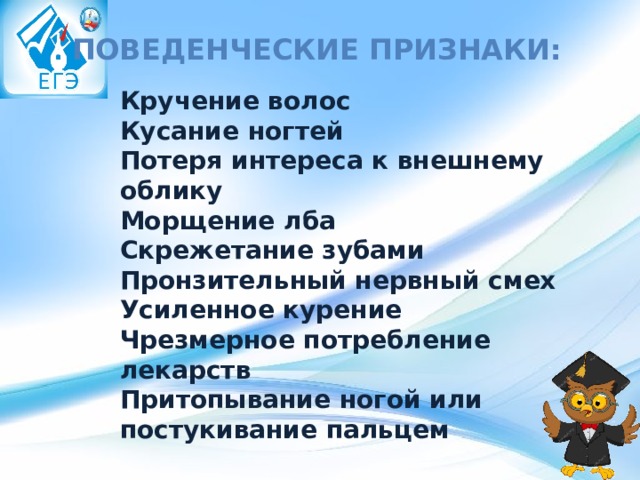 Поведенческие признаки: Кручение волос  Кусание ногтей  Потеря интереса к внешнему облику  Морщение лба  Скрежетание зубами  Пронзительный нервный смех  Усиленное курение  Чрезмерное потребление лекарств  Притопывание ногой или постукивание пальцем 
