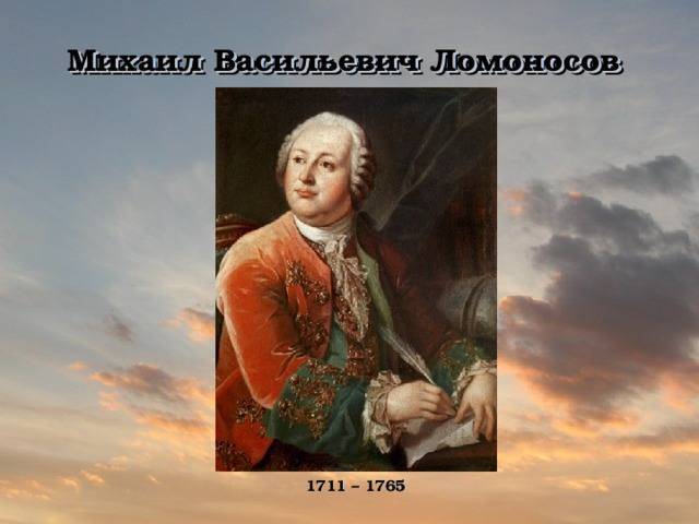 Михаил  Васильевич  Ломоносов 1711 – 1765  