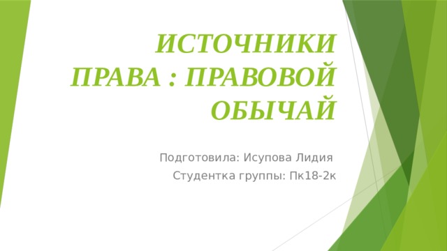 Источники права : Правовой обычай Подготовила: Исупова Лидия Студентка группы: Пк18-2к 