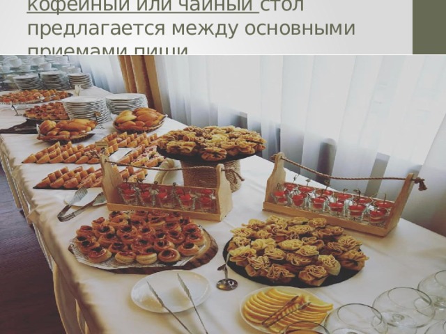 кофейный или чайный стол предлагается между основными приемами пищи.   