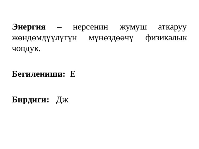 Энергия – нерсенин жумуш аткаруу жөндөмдүүлүгүн мүнөздөөчү физикалык чоңдук. Бегилениши: Е Бирдиги: Дж 