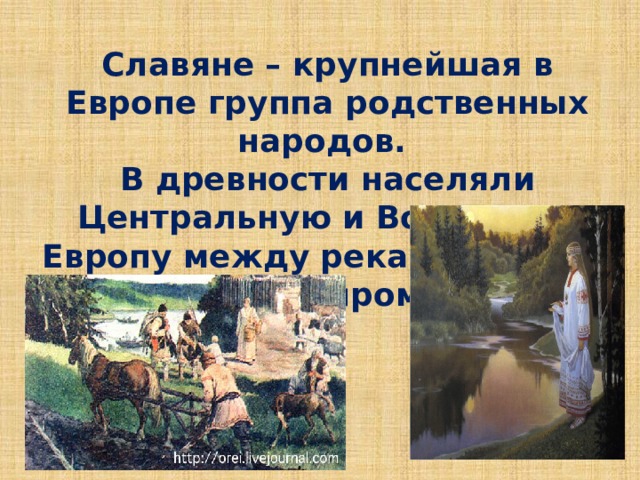 Славяне – крупнейшая в Европе группа родственных народов. В древности населяли Центральную и Восточную Европу между реками Вислой и Днепром 