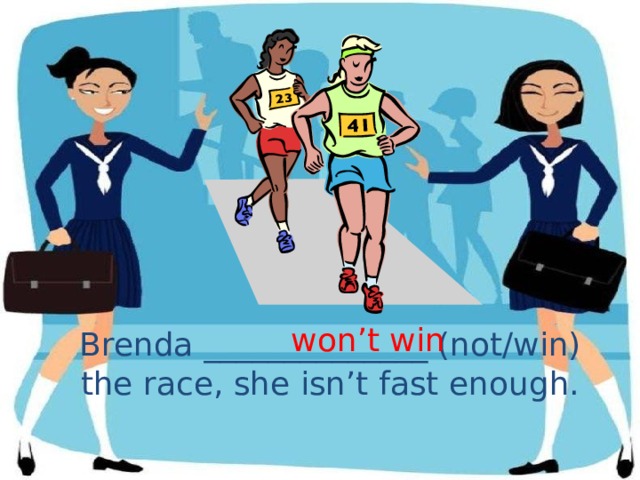 won’t win Brenda ______________ (not/win) the race, she isn’t fast enough. 