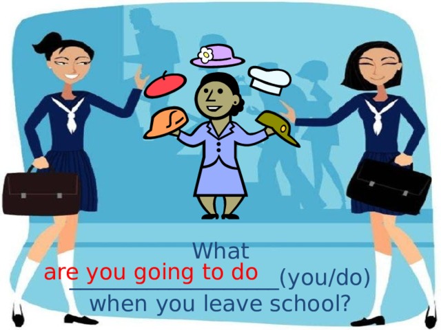 What ___________________(you/do) when you leave school? are you going to do 