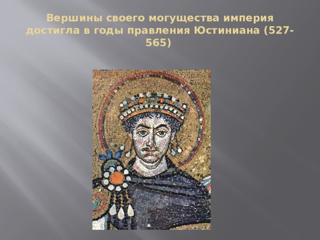 Вершины своего могущества империя достигла в годы правления Юстиниана (527-565) 