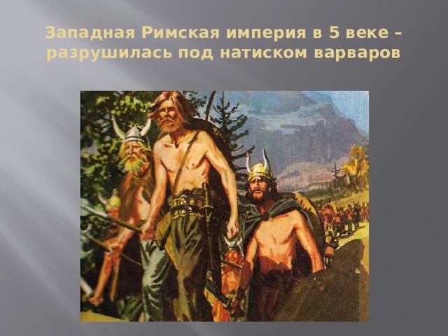 Западная Римская империя в 5 веке – разрушилась под натиском варваров 