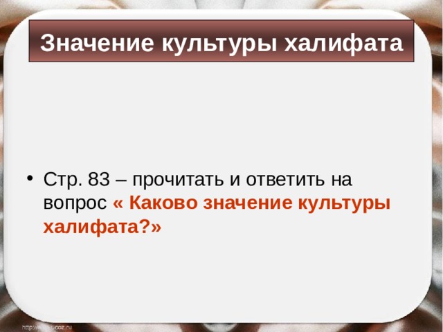 Значение культуры халифата Стр. 83 – прочитать и ответить на вопрос « Каково значение культуры халифата?» 