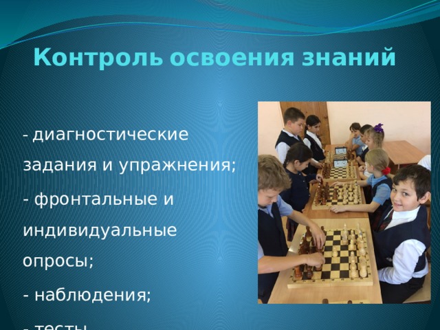 Контроль  освоения  знаний - диагностические задания и упражнения; - фронтальные и индивидуальные опросы; - наблюдения; - тесты. 