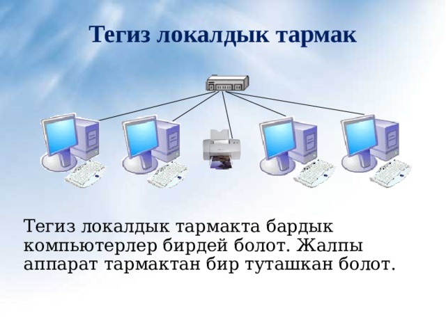 Тегиз локалдык тармак Тегиз локалдык тармакта бардык компьютерлер бирдей болот. Жалпы аппарат тармактан бир туташкан болот. 